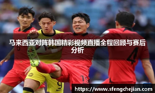 马来西亚对阵韩国精彩视频直播全程回顾与赛后分析