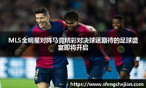MLS全明星对阵马竞精彩对决球迷期待的足球盛宴即将开启